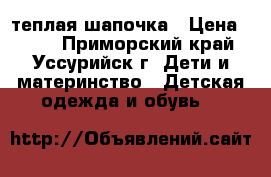 теплая шапочка › Цена ­ 150 - Приморский край, Уссурийск г. Дети и материнство » Детская одежда и обувь   